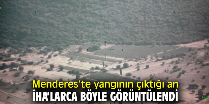 Menderes’te yangının çıktığı an İHA’larca böyle görüntülendi