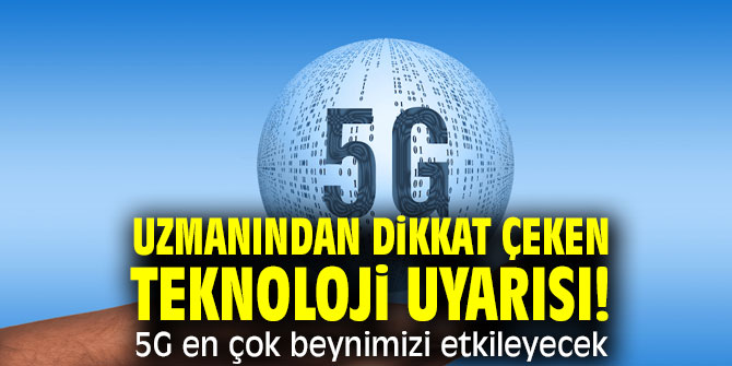 Uzmanından dikkat çeken teknoloji uyarısı! 5G en çok beynimizi etkileyecek