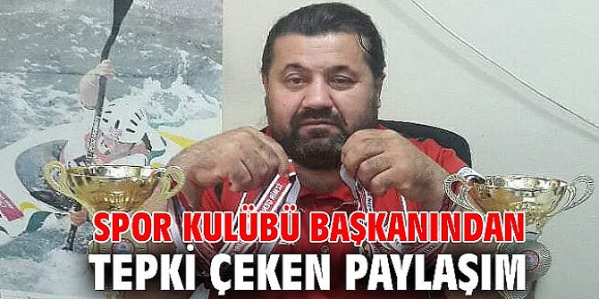 SPOR KULÜBÜ BAŞKANINDAN TEPKİ ÇEKEN PAYLAŞIM