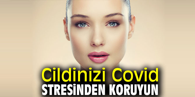 Dikkat! Cildinizi Covid stresinden koruyun