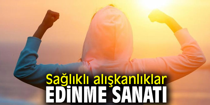Uzmanından Sağlıklı alışkanlıklar edinme sanatı