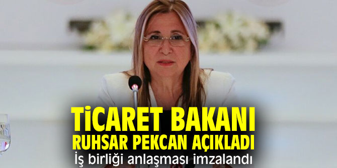 Ticaret Bakanı Ruhsar Pekcan açıkladı: İş birliği anlaşması imzalandı