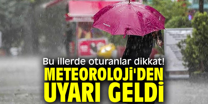 Bu illerde oturanlar dikkat! Meteoroloji'den uyarı geldi