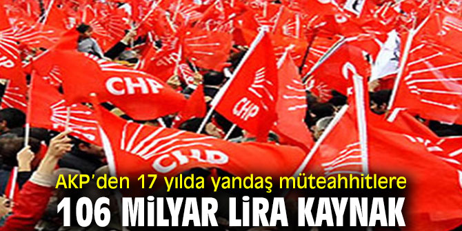 AKP’den 17 yılda yandaş müteahhitlere 106 Milyar Lira kaynak