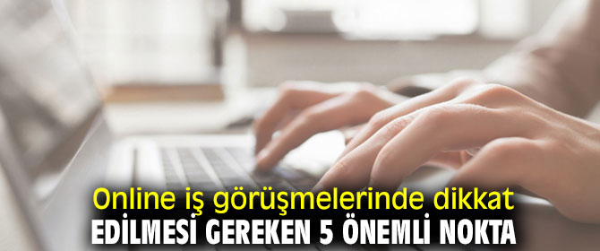 Online iş görüşmelerinde dikkat edilmesi gereken 5 önemli nokta