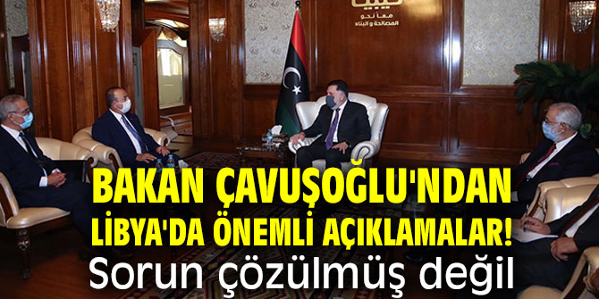 Bakan Çavuşoğlu'ndan Libya'da önemli açıklamalar! Sorun çözülmüş değil