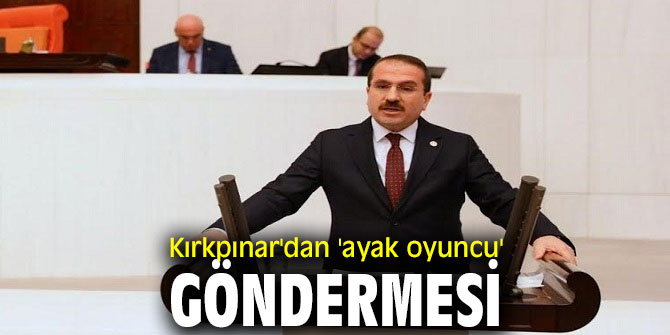 AK PARTİLİ KIRKPINAR’DAN ‘AYAK OYUNCU’ GÖNDERMESİ