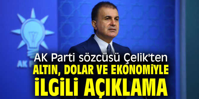 AK Parti sözcüsü Çelik'ten altın, dolar ve ekonomiyle ilgili açıklama