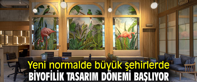Yeni normalde biyofilik tasarım dönemi başlıyor