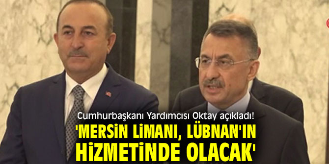 Cumhurbaşkanı Yardımcısı Oktay açıkladı! 'Mersin Limanı, Lübnan'ın hizmetinde olacak'