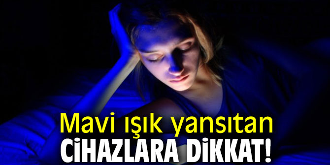 Mavi ışık yansıtan cihazlara dikkat! 