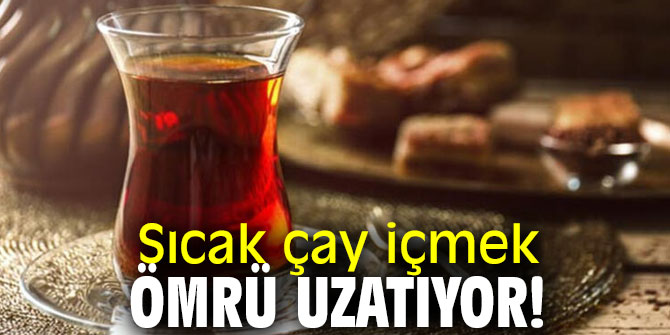 Dikkat! Sıcak çay içmek ömrü uzatıyor!