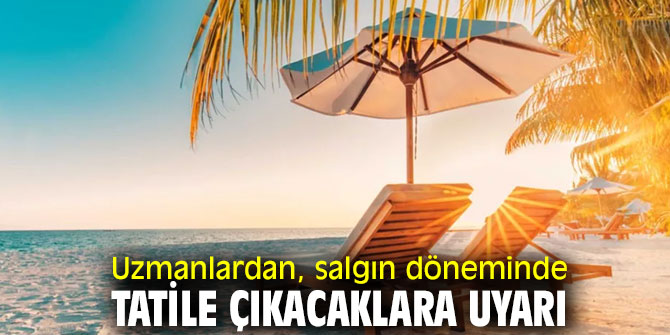 Dikkat! Salgın döneminde tatile çıkacaklara uyarı