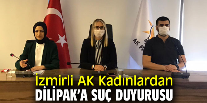 İzmirli AK Kadınlardan Dilipak’a suç duyurusu