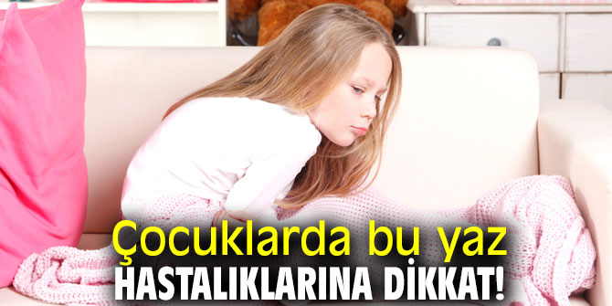 Çocuklarda bu yaz hastalıklarına dikkat! 