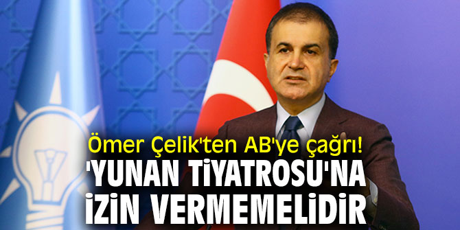 Ömer Çelik'ten AB'ye çağrı! 'Yunan tiyatrosu'na izin vermemelidir