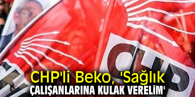 CHP'li Beko, 'Sağlık çalışanlarına kulak verelim'
