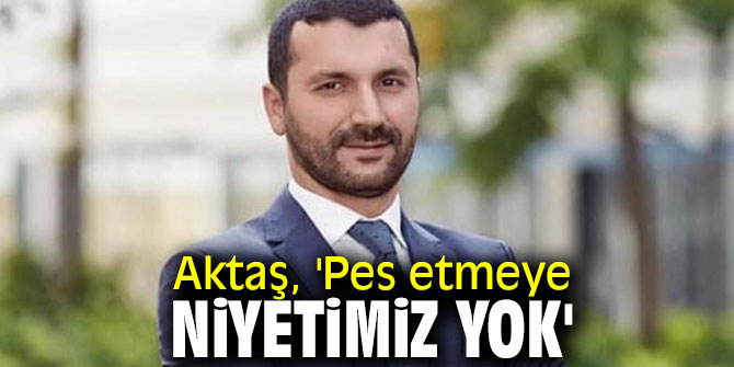 Aktaş, 'Pes etmeye niyetimiz yok'