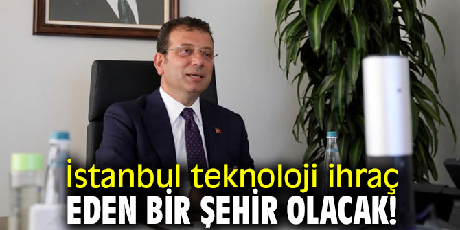 İstanbul teknoloji ihraç eden bir şehir olacak!