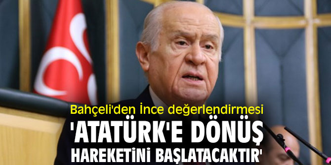 Bahçeli'den İnce değerlendirmesi 'Atatürk'e dönüş hareketini başlatacaktır'