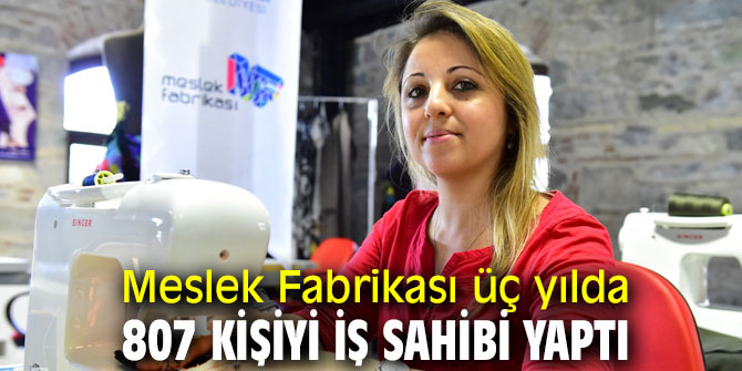 Meslek Fabrikası üç yılda 807 kişiyi iş sahibi yaptı