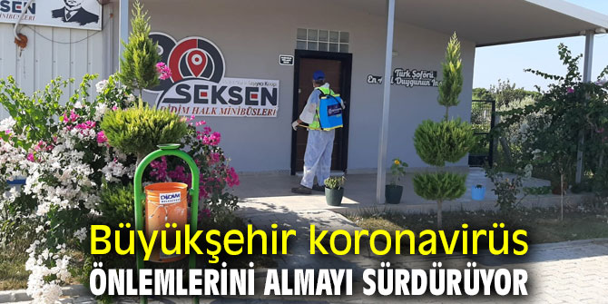 Büyükşehir koronavirüs önlemlerini almayı sürdürüyor