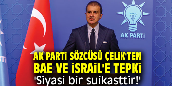AK Parti Sözcüsü Çelik'ten BAE ve İsrail'e tepki 'Siyasi bir suikasttir!'