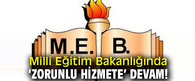 Milli Eğitim Bakanlığında ‘Zorunlu hizmete’ devam!