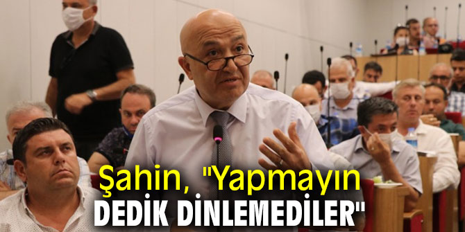 Şahin, "Yapmayın dedik dinlemediler"
