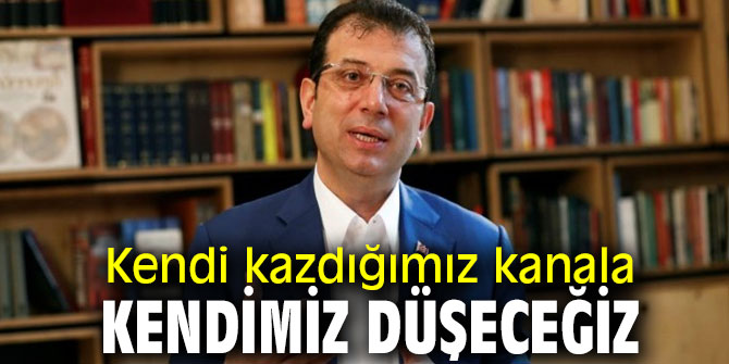 Başkan İmamoğlu, "Kendi kazdığımız kanala kendimiz düşeceğiz"