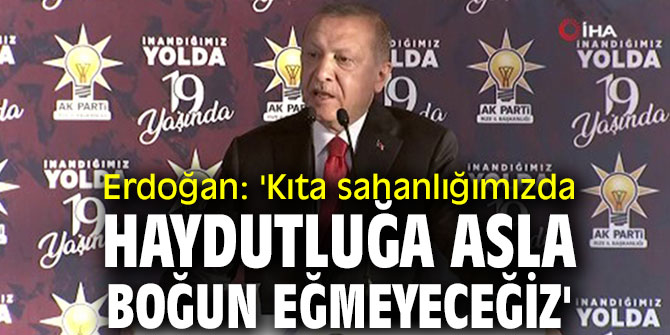 Erdoğan: 'Kıta sahanlığımızda haydutluğa asla boğun eğmeyeceğiz'