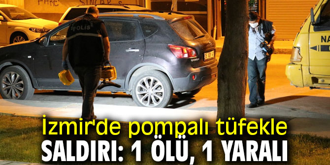 İzmir'de pompalı dehşeti! 1 ölü, 1 yaralı
