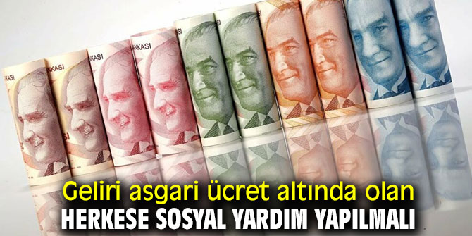 Geliri asgari ücret altında olan herkese sosyal yardım yapılmalı