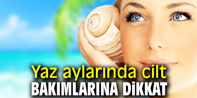 Yaz aylarında cilt bakımlarına dikkat
