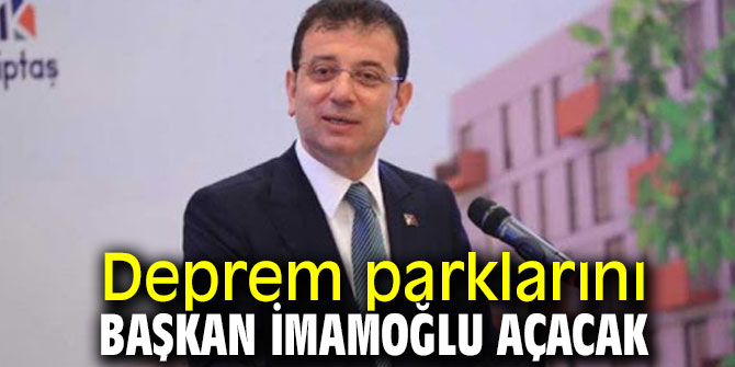 Deprem parklarını Başkan İmamoğlu açacak