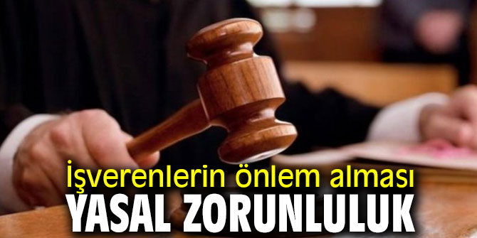 İşverenlerin önlem alması yasal zorunluluk
