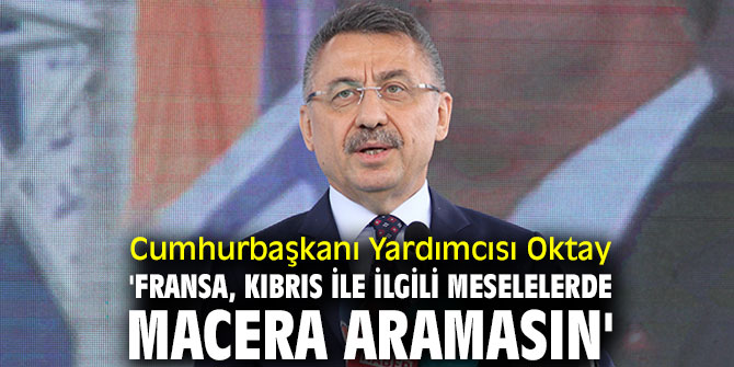 Oktay, 'Fransa, Kıbrıs ile ilgili meselelerde macera aramasın'