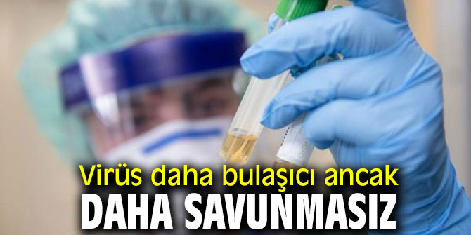 Virüs daha bulaşıcı ancak daha savunmasız!