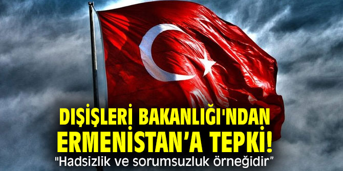 Dışişleri Bakanlığı'ndan Ermenistan’a tepki! "Hadsizlik ve sorumsuzluk örneğidir” 