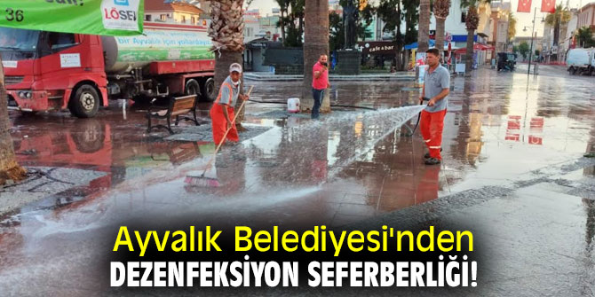 Ayvalık Belediyesi'nden dezenfeksiyon seferberliği!