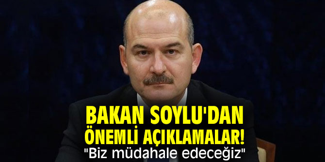 Bakan Soylu'dan önemli açıklamalar! "Biz müdahale edeceğiz"