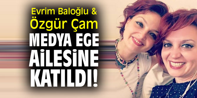 Evrim Baloğlu & Özgür Çam Medya Ege ailesine katıldı!