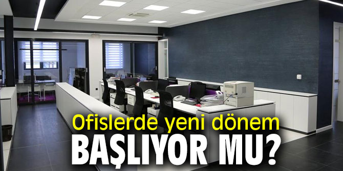 Dikkat! Ofislerde yeni dönem başlıyor mu?