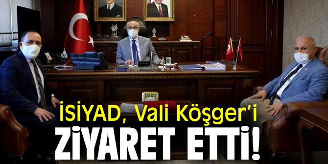İSİYAD, Vali Köşger’i ziyaret etti!