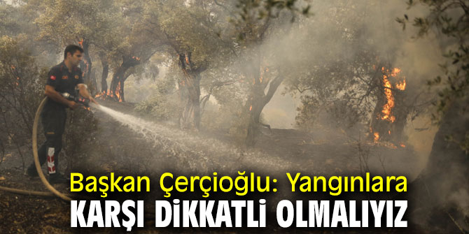 Çerçioğlu, "Yangınlara karşı dikkatli olmalıyız"