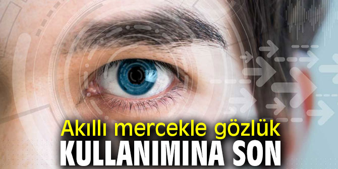 Dikkat! Akıllı mercekle gözlük kullanımı sona eriyor!