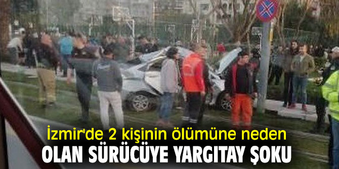 İzmir'de 2 kişinin ölümüne neden olan sürücüye Yargıtay şoku