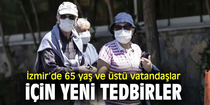 İzmir’de 65 yaş ve üstü vatandaşlar için yeni tedbirler alındı!