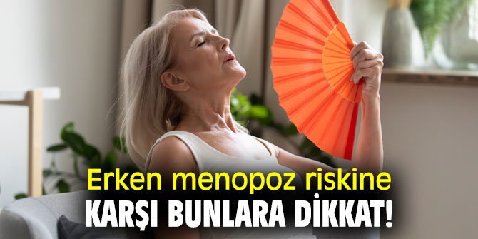 Erken menopoz riskine karşı bunlara dikkat!