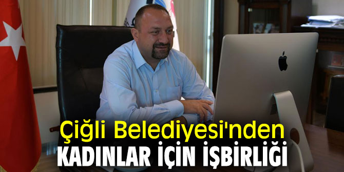 Çiğli Belediyesi'nden kadınlar için işbirliği 